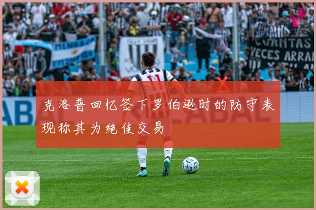 克洛普回忆签下罗伯逊时的防守表现称其为绝佳交易