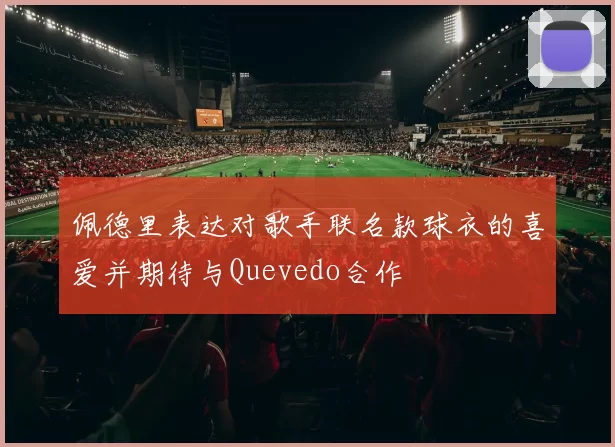 佩德里表达对歌手联名款球衣的喜爱并期待与Quevedo合作