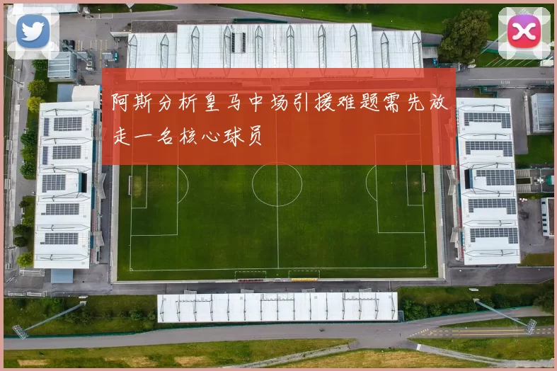 阿斯分析皇马中场引援难题需先放走一名核心球员